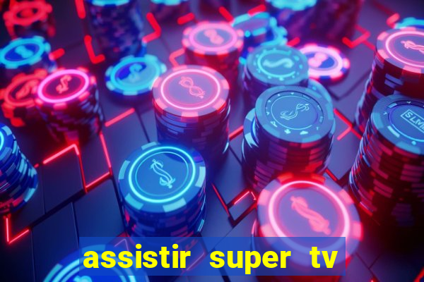 assistir super tv ao vivo